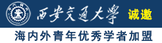 日逼比视频诚邀海内外青年优秀学者加盟西安交通大学